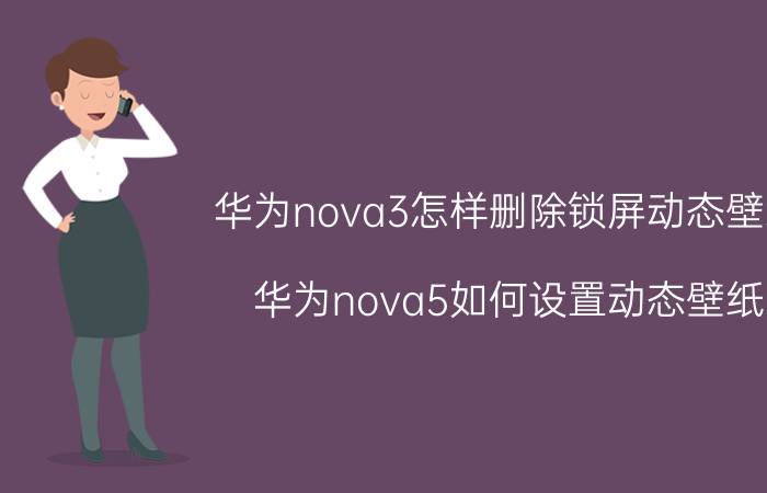 华为nova3怎样删除锁屏动态壁纸 华为nova5如何设置动态壁纸？